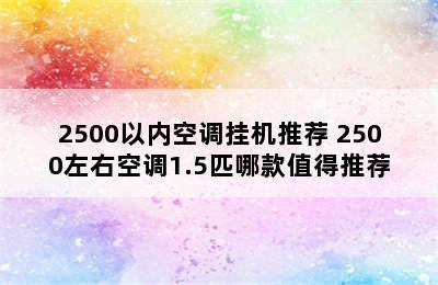 2500以内空调挂机推荐 2500左右空调1.5匹哪款值得推荐